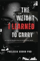 The Weight I Learned to Carry: My Journey of Healing From Childhood Sexual Abuse B0F2M8BXG7 Book Cover
