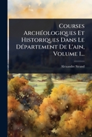 Courses ArchÃ(c)ologiques Et Historiques Dans Le DÃ(c)partement De L'ain, Volume 1... (French Edition) 1024503569 Book Cover