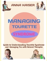 MANAGING TOURETTE SYNDROME: Guide to Understanding Tourette Syndrome and Managing Tics with Natural Therapies B0F1DRV7B3 Book Cover
