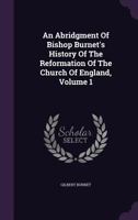 An Abridgment Of Bishop Burnet's History Of The Reformation Of The Church Of England, Volume 1 1348037784 Book Cover