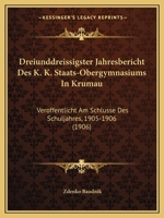 Dreiunddreissigster Jahresbericht Des K. K. Staats-Obergymnasiums in Krumau: Veroffentlicht Am Schlusse Des Schuljahres, 1905-1906 (1906) 1161044795 Book Cover