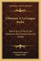 L'Homme a la Longue Barbe: Pra(c)Cis Sur La Vie Et Les Aventures de Chodruc-Duclos: Suivi de Ses Lettres, Orna(c) Du Portrait de Ce Personnage Mysta(c)Rieux Et Fac-Simila(c) de Son A(c)Criture 2013494297 Book Cover
