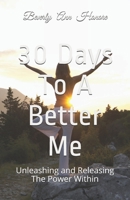 30 Days To A Better Me: Unleashing and Releasing The Power Within 1096697769 Book Cover