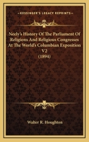 Neely's History Of The Parliament Of Religions And Religious Congresses At The World's Columbian Exposition V2 0548810443 Book Cover