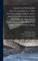 Fishes of western South America. I. The intercordilleran and Amazonian lowlands of Peru. II. The high pampas of Peru, Bolivia, and northern Chile - Primary Source Edition 1017467900 Book Cover