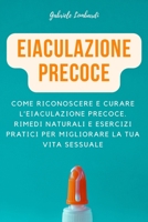 Eiaculazione Precoce: Come riconoscere e curare l'eiaculazione precoce. Rimedi naturali e esercizi pratici per migliorare la tua vita sessuale B092PB99G4 Book Cover