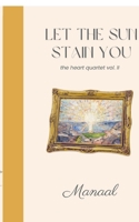 Let The Sun Stain You: The Heart Quartet II B0G7LWJ2XD Book Cover