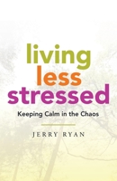 Living Less Stressed: Keeping Calm in the Chaos 1982256885 Book Cover