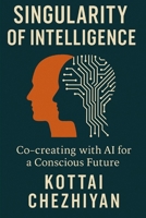 SINGULARITY OF INTELLIGENCE: Co-Creatring with AI for a Concious future B0FJS1WGJ4 Book Cover