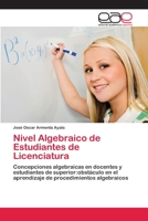 Nivel Algebraico de Estudiantes de Licenciatura: Concepciones algebraicas en docentes y estudiantes de superior:obstáculo en el aprendizaje de procedimientos algebraicos 6202118059 Book Cover