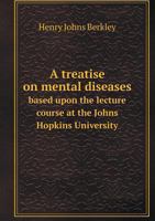 A Treatise on Mental Diseases Based Upon the Lecture Course at the Johns Hopkins University 5518676743 Book Cover
