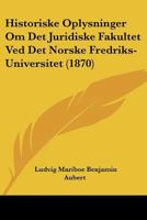 Historiske Oplysninger Om Det Juridiske Fakultet Ved Det Norske Fredriks-Universitet (1870) 1160123012 Book Cover