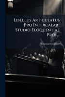 Libellus Articulatus Pro Intercalari Studio Eloquentiae Prof... 1272568849 Book Cover