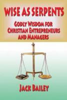 Wise As Serpents: Godly Wisdom for Christian Entrepreneurs and Managers 0980087759 Book Cover