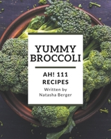 Ah! 111 Yummy Broccoli Recipes: Yummy Broccoli Cookbook - All The Best Recipes You Need are Here! B08J5BGHVQ Book Cover
