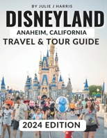 Disneyland, Anaheim, California Travel & Tour Guide 2024: Unlock the Magic of Disneyland: Your Ultimate 2024 Travel Handbook with Detailed Maps, Stunning Visuals, and Essential Insider Information B0CL69RCSZ Book Cover