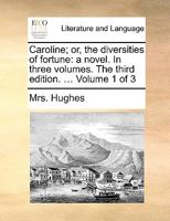 Caroline; or, the diversities of fortune: a novel. In three volumes. The third edition. ... Volume 1 of 3 1170087639 Book Cover