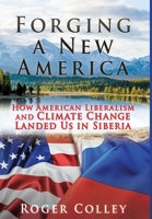 Forging a New America: How American Liberalism and Climate Change Landed Us in Siberia 1662829981 Book Cover