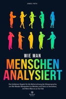 WIE MAN MENSCHEN ANALYSIERT: Die Goldenen Regeln für die Beherrschung der Körpersprache, um Nie Wieder Manipuliert zu Werden und Stets zu Verstehen, ... Ihren persönlichen Erfolg) (German Edition) B0CLZ8QMHK Book Cover