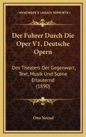 Der Fuhrer Durch Die Oper V1, Deutsche Opern: Des Theaters Der Gegenwart, Text, Musik Und Scene Erlauternd (1890) 1167588010 Book Cover
