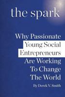 The Spark: Why Passionate Young Social Entrepreneurs Are Working To Change The World 1544733453 Book Cover