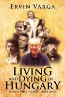 Living and Dying in Hungary: Jewish Psychiatrist Looks Back 1479722928 Book Cover