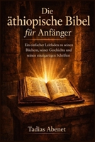 Die äthiopische Bibel für Anfänger: Ein einfacher Leitfaden zu seinen Büchern, seiner Geschichte und seinen einzigartigen Schriften (German Edition) B0GXFMQCBX Book Cover