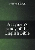 A laymen's study of the English Bible: Considered in its literary and secular aspect 1298280524 Book Cover