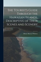 The Tourist's Guide Through the Hawaiian Islands, Descriptive of Their Scenes and Scenery 1018450998 Book Cover