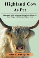 HIGHLAND COW AS PET: A Complete Guide To Raising, Caring For And Enjoying These Unique And Adorable Highland Cow B0DRK3DBP6 Book Cover