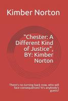 Chester: A Different Kind of Justice, By: Kimber Norton: There's No Turning Back Now, Who Will Face Consequences? It's Anybody' 1723742481 Book Cover