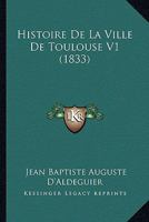 Histoire De La Ville De Toulouse V1 (1833) 1167686020 Book Cover