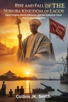 Rise and Fall of the Yoruba Kingdom of Lagos: Awori Origins, Benin Influence, and the Explosive Clash That Ended a Kingdom B0FLWJJPLF Book Cover