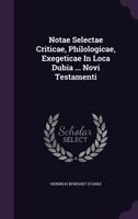 Notae Selectae Criticae, Philologicae, Exegeticae In Loca Dubia ... Novi Testamenti 1179058445 Book Cover