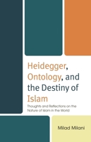 Heidegger, Ontology, and the Destiny of Islam: Thoughts and Reflections on the Nature of Islam in the World 1666965332 Book Cover