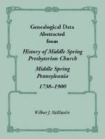Genealogical Data Abstracted from History of Middle Spring Presbyterian Church, Middle Spring, Pennsylvania 1738-1900 1556137222 Book Cover