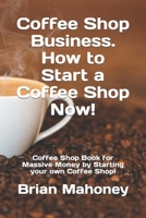 Coffee Shop Business. How to Start a Coffee Shop Now! : Coffee Shop Book for Massive Money by Starting Your Own Coffee Shop! 1090772106 Book Cover