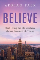 Believe: Start Living The Life You Have Always Dreamed Of. Today. 0648666026 Book Cover
