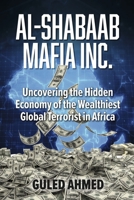 Al-Shabaab Mafia Inc.: Uncovering the Hidden Economy of the Wealthiest Global Terrorist in Africa B0F9NJLY4W Book Cover
