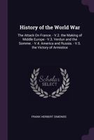 History of the World War: The Attack On France. - V.2. the Making of Middle Europe - V.3. Verdun and the Somme. - V.4. America and Russia. - V.5. the Victory of Armistice 1377784517 Book Cover