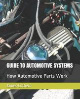 GUIDE TO AUTOMOTIVE SYSTEMS: How Automotive Parts Work 1793315108 Book Cover