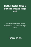 The most effective method to Work From Home and Bring in Cash.: Twenty Tested Home-Based Businesses You Can Start Right Now. B0CSZ4YZMM Book Cover