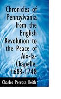 Chronicles of Pennsylvania from the English Revolution to the Peace of Aix-la-Chapelle, 1688-1748 1018305688 Book Cover