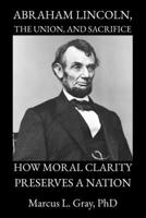 Abraham Lincoln, the Union, and Sacrifice: How Moral Clarity Preserves a Nation B0GXKJQ6ZY Book Cover