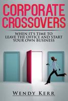 Corporate Crossovers: When It's Time to Leave the Office and Start Your Own Business 0992892910 Book Cover