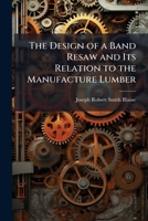 The Design of a Band Resaw and Its Relation to the Manufacture Lumber 1148522794 Book Cover
