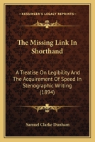 The Missing Link in Shorthand; A Treatise on Legibility & the Acquirement of Speed in Stenographic W 0548857539 Book Cover