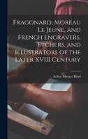 Fragonard, Moreau le Jeune, and French Engravers, Etchers, and Illustrators of the Later XVIII Century 1017704015 Book Cover