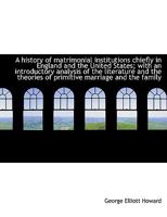 A History of Matrimonial Institutions Chiefly in England and the United States 1017332932 Book Cover