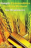 Simple Commodities Trading Method for Beginners: Learn the Easiest & Fastest Method for Consistent High Profits Trading Commodities 1978099789 Book Cover